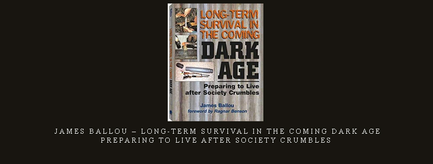 James Ballou – Long-Term Survival in the Coming Dark Age: Preparing to Live After Society Crumbles