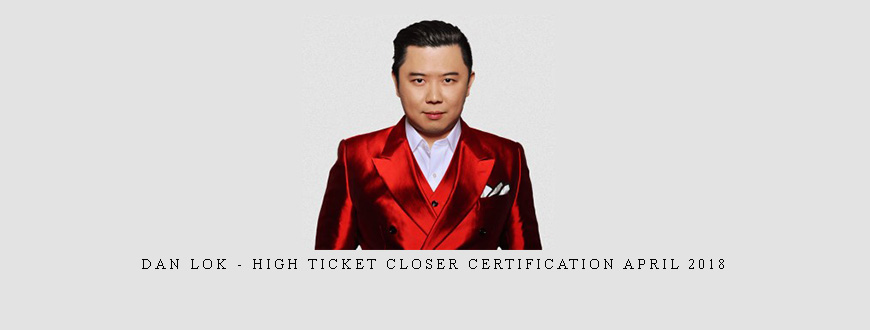Dan Lok – High Ticket Closer Certification April 2018