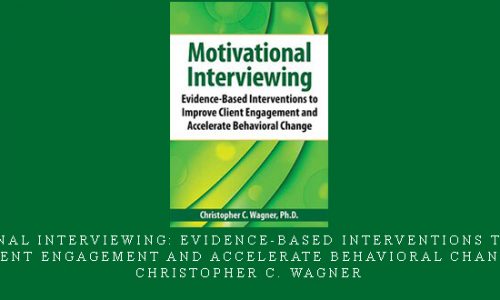 Motivational Interviewing: Evidence-Based Interventions to Improve Client Engagement and Accelerate Behavioral Change – Christopher C. Wagner |