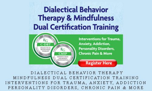 Dialectical Behavior Therapy & Mindfulness Dual Certification Training Interventions for Trauma, Anxiety, Addiction, Personality Disorders, Chronic Pain & More |