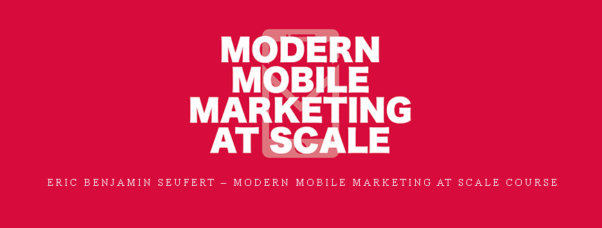 Eric Benjamin Seufert – Modern Mobile Marketing at Scale Course