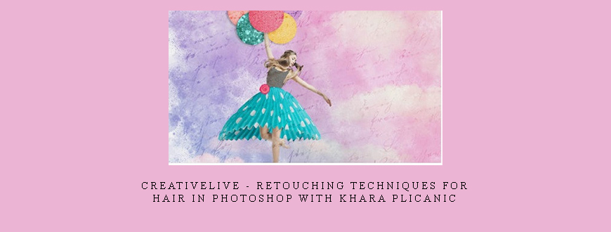CreativeLive – Retouching Techniques for Hair in Photoshop with Khara Plicanic