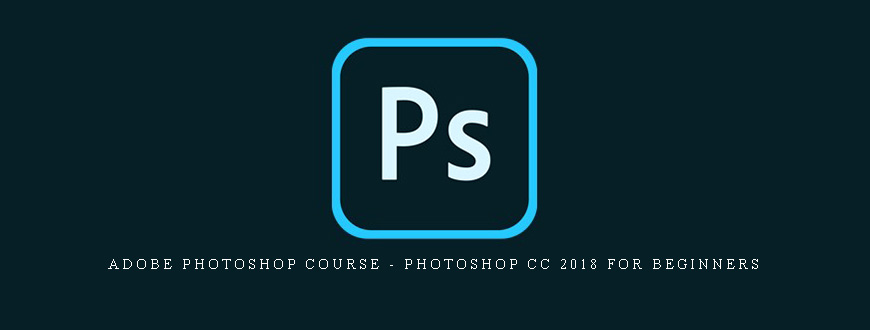 Adobe Photoshop Course – Photoshop CC 2018 for Beginners