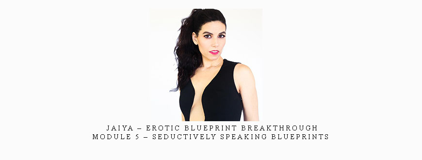 Jaiya – Erotic Blueprint Breakthrough – Module 5 – Seductively Speaking Blueprints