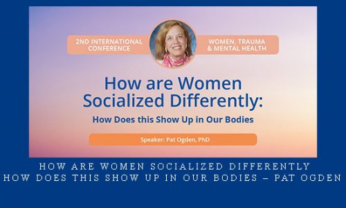 How are Women Socialized Differently, How Does this Show Up in Our Bodies – Pat Ogden |