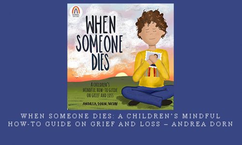 When Someone Dies: A Children’s Mindful How-To Guide on Grief and Loss – Andrea Dorn |