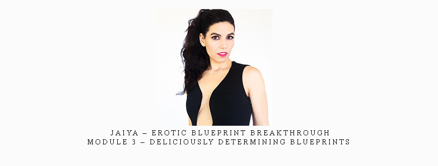 Jaiya – Erotic Blueprint Breakthrough – Module 3 – Deliciously Determining Blueprints