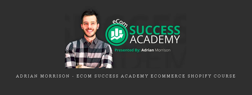Adrian Morrison – eCom Success Academy ecommerce Shopify Course