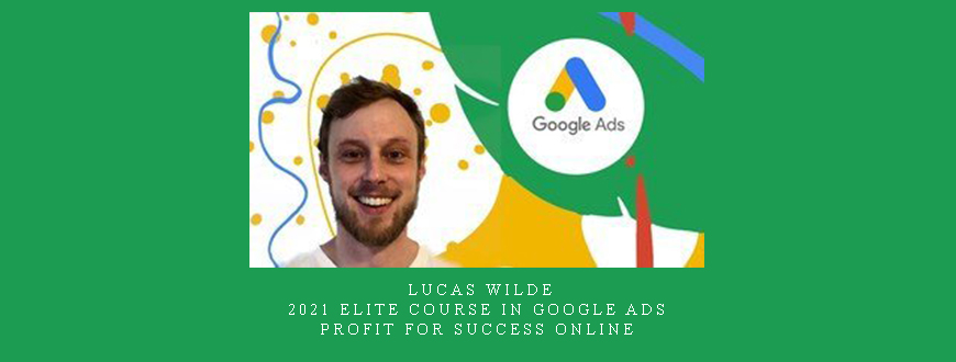 Lucas Wilde – 2021 Elite Course In Google Ads – Profit for Success Online