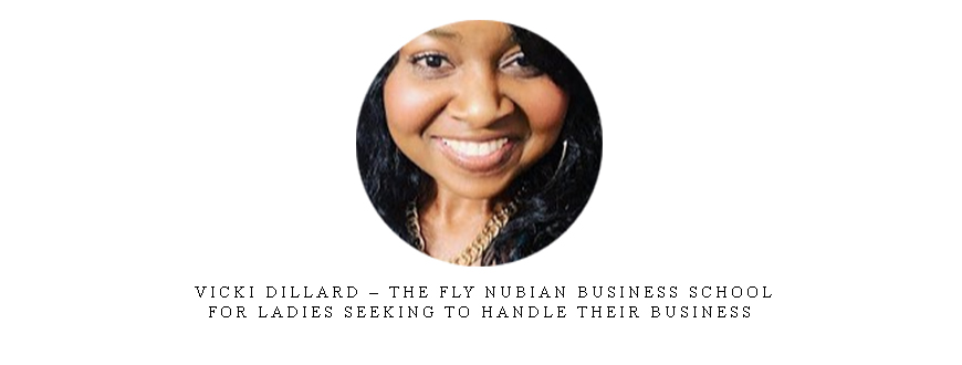 Vicki Dillard – The Fly Nubian Business School – For ladies seeking to handle their business