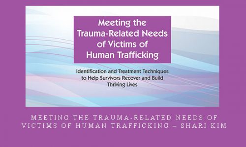 Meeting the Trauma-Related Needs of Victims of Human Trafficking – Shari Kim |