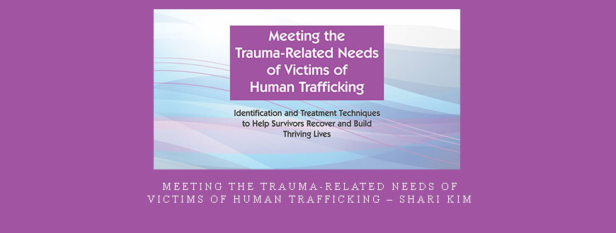Meeting the Trauma-Related Needs of Victims of Human Trafficking – Shari Kim