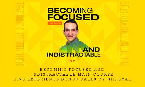 Becoming Focused and Indistractable Main Course + Live Experience Bonus Calls by Nir Eyal |