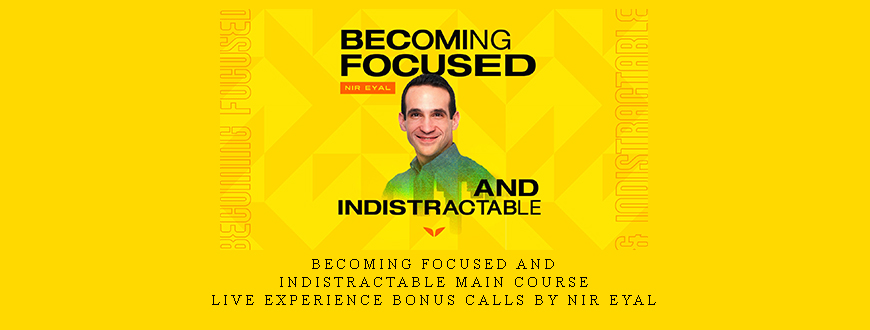 Becoming Focused and Indistractable Main Course + Live Experience Bonus Calls by Nir Eyal