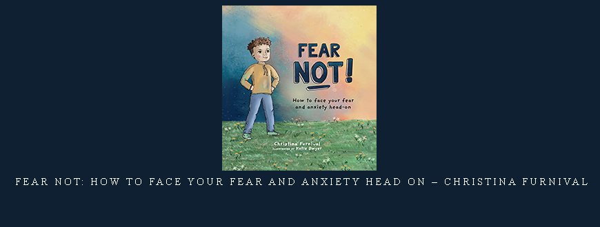 Fear Not: How to Face Your Fear and Anxiety Head On – Christina Furnival