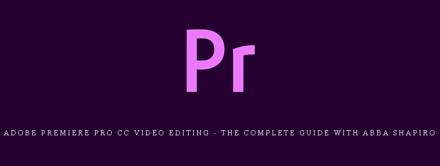 Adobe Premiere Pro CC Video Editing – The Complete Guide with Abba Shapiro