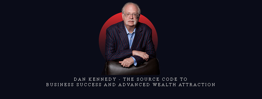 Dan Kennedy – The Source Code to Business Success and Advanced Wealth Attraction
