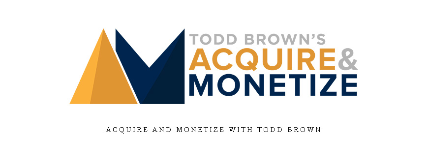 Acquire and Monetize With Todd Brown