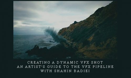 Creating a Dynamic VFX Shot – An Artist’s guide to the vfx pipeline with Shahin Badiei |