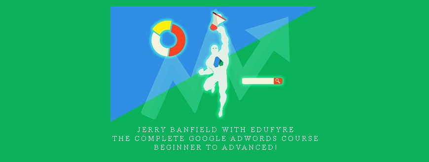 Jerry Banfield with EDUfyre – The Complete Google AdWords Course – Beginner to Advanced!