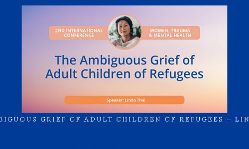 The Ambiguous Grief of Adult Children of Refugees – Linda Thai |