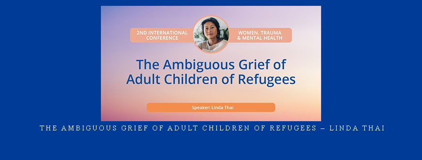 The Ambiguous Grief of Adult Children of Refugees – Linda Thai