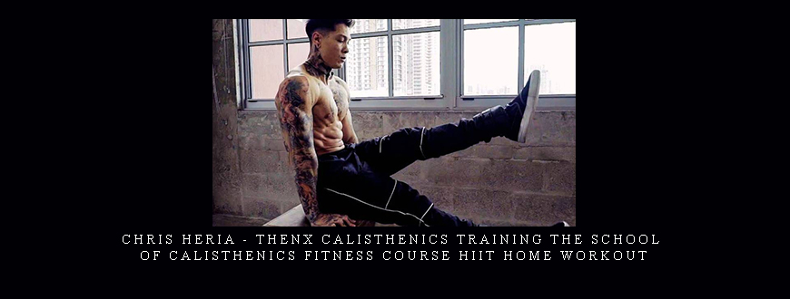 Chris Heria – THENX Calisthenics Training The School of Calisthenics Fitness course HIIT home workout