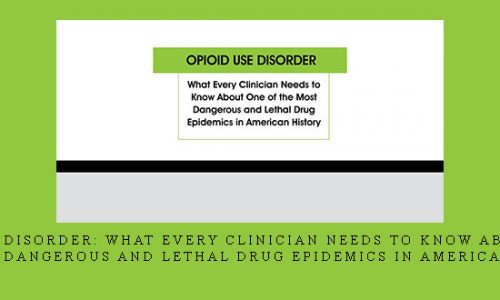 Opioid Use Disorder: What Every Clinician Needs to Know About One of the Most Dangerous and Lethal Drug Epidemics in American History |