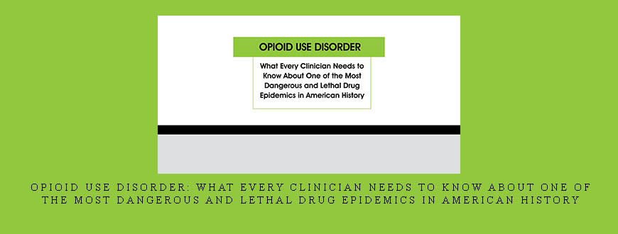 Opioid Use Disorder: What Every Clinician Needs to Know About One of the Most Dangerous and Lethal Drug Epidemics in American History