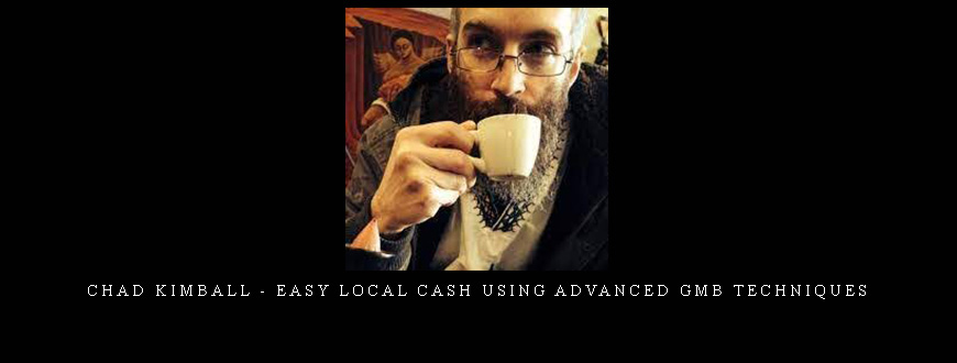 Chad Kimball – Easy Local Cash Using Advanced GMB Techniques