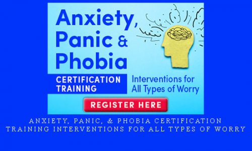 Anxiety, Panic, & Phobia Certification Training Interventions for All Types of Worry |