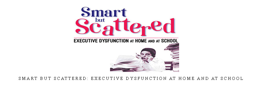 Smart But Scattered: Executive Dysfunction at Home and at School