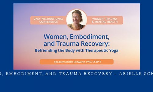 Women, Embodiment, and Trauma Recovery – Arielle Schwartz |