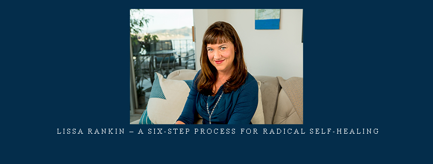 Lissa Rankin – A Six-Step Process For Radical Self-Healing