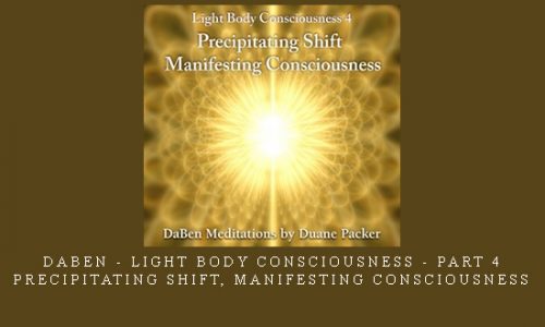 Daben – Light Body Consciousness – Part 4 – Precipitating Shift, Manifesting Consciousness |