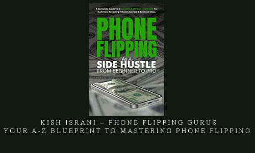 Kish Israni – Phone Flipping Gurus – Your A-Z Blueprint To Mastering Phone Flipping |
