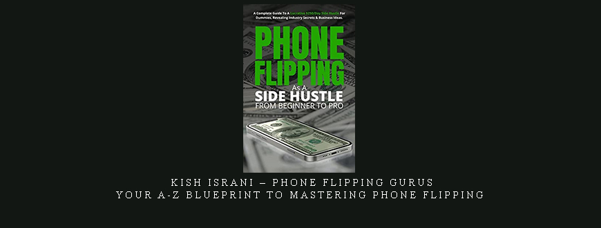 Kish Israni – Phone Flipping Gurus – Your A-Z Blueprint To Mastering Phone Flipping