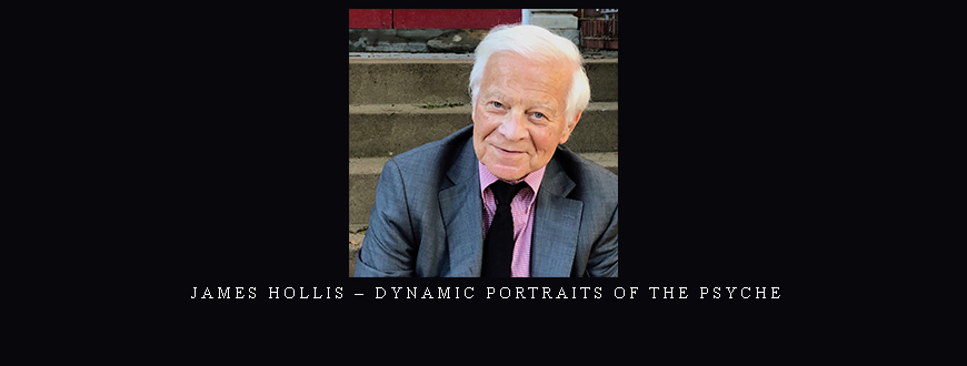 James Hollis – Dynamic Portraits of the Psyche