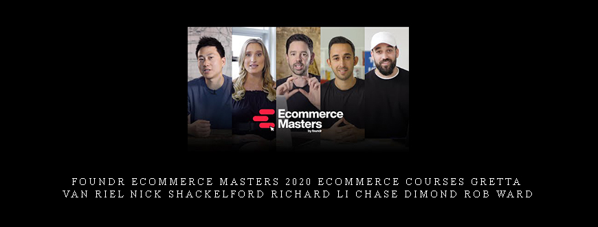 Foundr Ecommerce Masters 2020 Ecommerce Courses Gretta van Riel Nick Shackelford Richard Li Chase Dimond Rob Ward