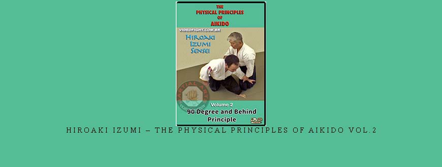 HIROAKI IZUMI – THE PHYSICAL PRINCIPLES OF AIKIDO VOL.2