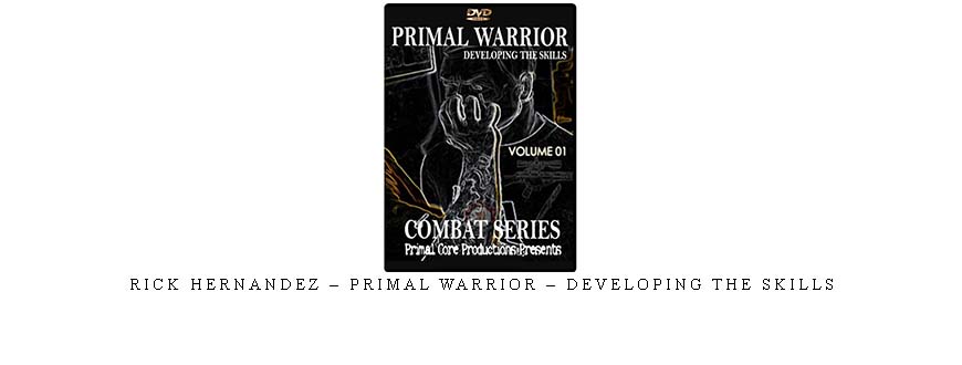 RICK HERNANDEZ – PRIMAL WARRIOR – DEVELOPING THE SKILLS