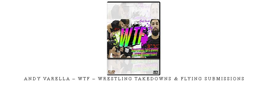 ANDY VARELLA – WTF – WRESTLING TAKEDOWNS & FLYING SUBMISSIONS