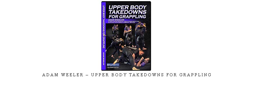 ADAM WEELER – UPPER BODY TAKEDOWNS FOR GRAPPLING